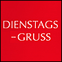 DIENSTAGS-GRUSS